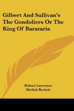 Gilbert And Sullivan's The Gondoliers Or The King Of Barataria - Robert Lawrence, Sheilah Beckett