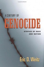 A Century of Genocide: Utopias of Race and Nation - Eric D. Weitz