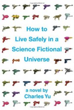 How to Live Safely in a Science Fictional Universe - Charles Yu