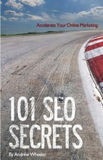 101 Seo Secrets: Accelerate Your Online Marketing - Andrew Wheeler