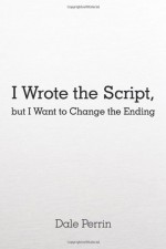 I Wrote the Script, but I Want to Change the Ending - Dale Perrin