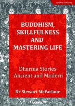 Buddhism Skillfulness and Mastering Life. Dharma Stories Ancient and Modern - Stewart McFarlane