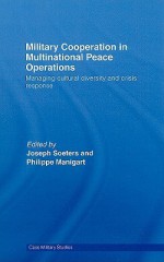 Military Cooperation in Multinational Peace Operations: Managing Cultural Diversity and Crisis Response - Joseph Soeters:, Philippe Manigart