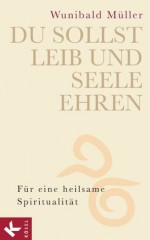 Du sollst Leib und Seele ehren: Für eine heilsame Spiritualität (German Edition) - Wunibald Müller