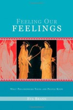 Feeling Our Feelings: What Philosophers Think and People Know - Eva Brann