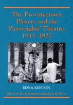 The Provincetown Players and the Playwrights' Theatre, 1915-1922 - Edna Kenton, Jackson R. Bryer, Travis Bogard