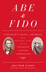 Abe & Fido: Lincoln's Love of Animals and the Touching Story of His Favorite Canine Companion - Matthew Algeo