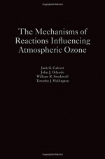 The Mechanisms of Reactions Influencing Atmospheric Ozone - Jack G. Calvert, John J. Orlando, William R. Stockwell, Timothy J. Wallington