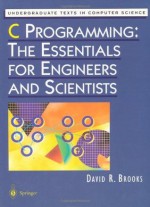 C Programming: The Essentials for Engineers and Scientists (Undergraduate Texts in Computer Science) - David R. Brooks