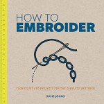 How to Embroider: Techniques and Projects for the Complete Beginner - Susie Johns