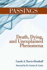 Passings: Death, Dying, and Unexplained Phenomena - Carole A. Travis-Henikoff, Garniss H. Curtis