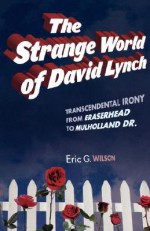 The Strange World of David Lynch: Transcendental Irony from Eraserhead to Mulholland Dr. - Eric G. Wilson