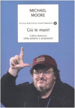 Giù le mani! L'altra America sfida potenti e prepotenti - Michael Moore, P. Bertante