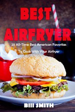 Best Airfryer: 25 All-Time Best American Favorites To Cook With Your Airfryer - Bill Smith