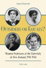 Outsiders or Equals?: Women Professors at the University of New Zealand, 1911-1961 - Tanya Fitzgerald