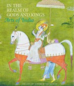 In the Realm of Gods and Kings: Arts of India - Andrew Topsfield