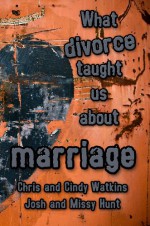 What Divorce Taught Us About Marriage - Chris Watkins, Cindy Watkins, Missy Hunt, Josh Hunt