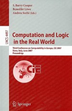 Computation and Logic in the Real World: Third Conference on Computability in Europe, CIE 2007 Siena, Italy, June 18-23, 2007 Proceedings - S. Barry Cooper