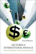 Lectures in International Finance: Crisis, Coordination, Currency, Unions, and Debt - Paul R. Masson