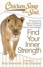 Chicken Soup for the Soul: Find Your Inner Strength: 101 Empowering Stories of Resilience, Positive Thinking, and Overcoming Challenges - Amy Newmark, Fran Drescher