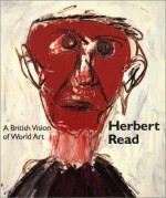 Herbert Read: A British Vision of World Art - Benedict Read, David Thistlewood