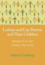 Lesbian and Gay Parents and Their Children: Research on the Family Life Cycle (Contemporary Perspectives on Lesbian, Gay, and Bisexual Psyc) - Abbie E. Goldberg