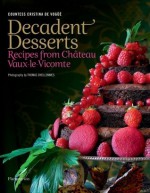 Decadent Desserts: Recipes from Chateau Vaux-le-Vicomte - Cristina Countess De Vogue, Delphine de Montalier, Thomas Dhellemmes