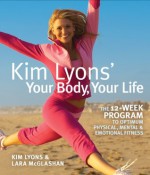 Kim Lyons' Your Body, Your Life: The 12-Week Program to Optimum Physical, Mental & Emotional Fitness - Kim Lyons, Lara McGlashan