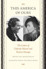 This America of Ours: The Letters of Gabriela Mistral and Victoria Ocampo - Gabriela Mistral, Victoria Ocampo, Elizabeth Horan, Doris Meyer