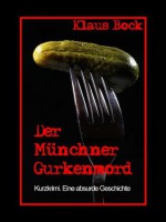 Der Münchner Gurkenmord: Kurzkrimi. Eine leicht absurde Geschichte - Klaus Bock