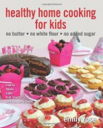 Healthy Home Cooking For Kids: no butter, no white flour, no added sugar (Volume 2) - Emily Rose, Emily Rose