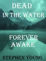 DEAD IN THE WATER; FOREVER AWAKE.: The True Mysterious & Unexplained Story of the Drowning Young Men; Hundreds Vanishing; later to be found dead in the River... - Stephen Young