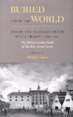 Buried from the World: Inside the Massachusetts State Prison, 1829-1831. The Memorandum Books of the Rev. Jared Curtis - Philip F. Gura