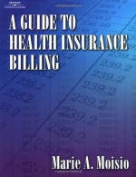 A Guide to Health Insurance Billing - Marie A Moisio