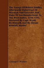 The Voyage of Robert Dudley, Afterwards Styled Earl of Warwick and Leicester and Duke of Northumberland, to the West Indies, 1594-1595, Narrated by Ca - George F. Warner