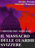 I Misteri del Vaticano: Il Massacro delle Guardie Svizzere (Italian Edition) - Giacomo Brunoro, Jacopo Pezzan