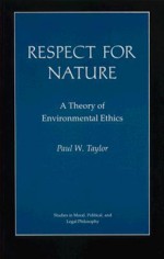 Respect for Nature: A Theory of Environmental Ethics - Paul W. Taylor