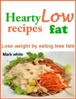 Hearty low fat recipes: Lose weight by eating less fats - Mark White