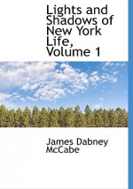 Lights and Shadows of New York Life, Volume 1 - James Dabney McCabe