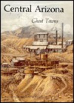 Central Arizona Ghost Towns - Robert L. Spude, Stanley W. Paher