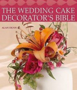 The Wedding Cake Decorator's Bible: A Resource Of Mix And Match Designs And Embellishments - Alan Dunn