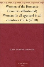 Women of the Romance Countries (Illustrated) Woman: In all ages and in all countries Vol. 6 (of 10) - John Robert Effinger