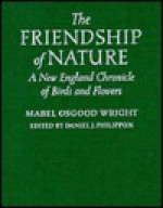 The Friendship of Nature: A New England Chronicle of Birds and Flowers - Mabel Osgood Wright, Mable Osgood-Wright