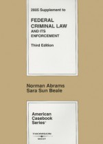 2005 Supplement To Federal Criminal Law And Its Enforcement, 3rd Ed. (American Casebooks) - Norman Abrams, Sara Sun Beale