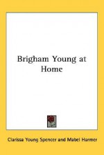 Brigham Young at Home - Clarissa Young Spencer, Mabel Harmer