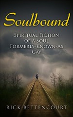 Soulbound: Spiritual Fiction of a Soul Formerly-Known-As Gay (Paranormal LGBT, Soul Mate Romance, Soulmate, Spirituality) - Rick Bettencourt