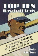 Top Ten Baseball STATS: Interesting Rankings of Players, Managers, Umpires, and Teams - Bob Fulton