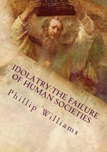 Idolatry:The Failure of Human Societies: Fourth Edition - Phillip Williams