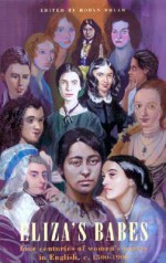 Eliza's Babes: Four Centuries of Women's Poetry in English C. 1500-1900 - Robyn Bolam