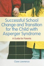 How to make moving school make sense: a parents' guide to smooth school transition for the child with Asperger syndrome - Clare Lawrence